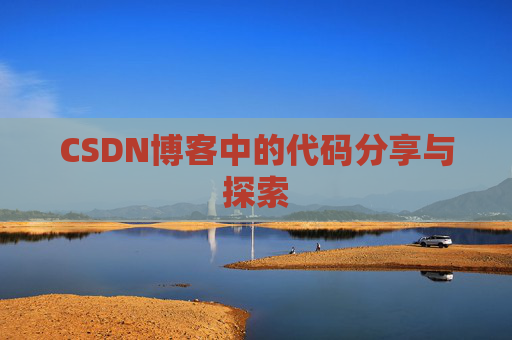 CSDN博客中的代码分享与探索 CSDN博客中的代码分享与探索